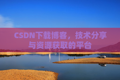 CSDN下载博客，技术分享与资源获取的平台